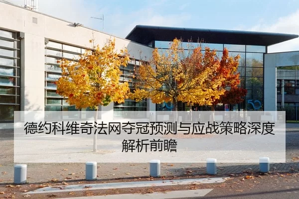 德约科维奇法网夺冠预测与应战策略深度解析前瞻